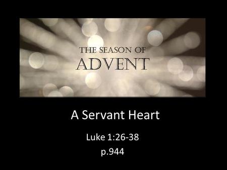 A Servant Heart Luke 1:26-38 p.944. Welcome Past 14 weeks – Gospel of Mark (ch. 1-8) Who is Jesus? – the Messiah Why has he come? – we find out soon!