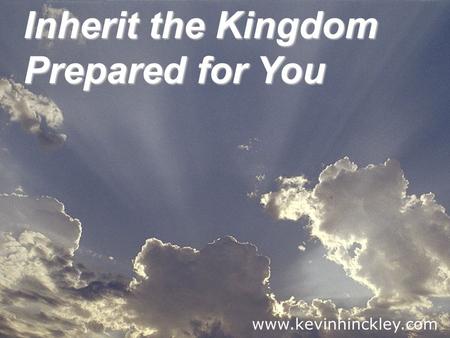 Inherit the Kingdom Prepared for You www.kevinhinckley.com.