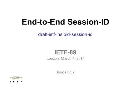 End-to-End Session-ID draft-ietf-insipid-session-id IETF-89 London, March 4, 2014 James Polk.