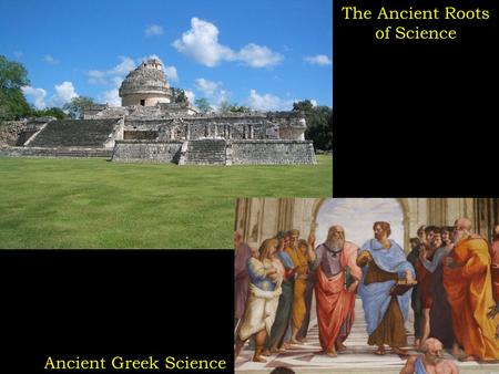 The Ancient Roots of Science Ancient Greek Science.