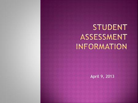 April 9, 2013.  Our school district has received some questions regarding the State required student assessments  Parents are asking our thoughts on.