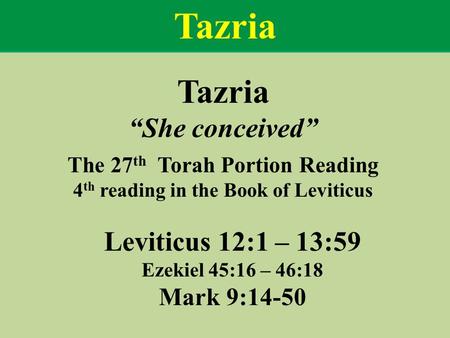 Tazria “She conceived” The 27 th Torah Portion Reading 4 th reading in the Book of Leviticus Leviticus 12:1 – 13:59 Ezekiel 45:16 – 46:18 Mark 9:14-50.