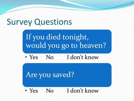 Survey Questions If you died tonight, would you go to heaven? YesNoI don’t know Are you saved? YesNoI don’t know.