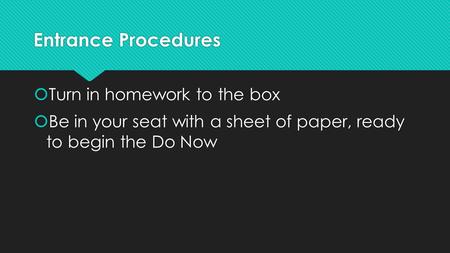 Entrance Procedures  Turn in homework to the box  Be in your seat with a sheet of paper, ready to begin the Do Now  Turn in homework to the box  Be.