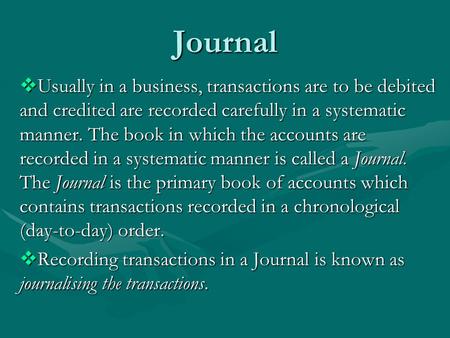 Journal  Usually in a business, transactions are to be debited and credited are recorded carefully in a systematic manner. The book in which the accounts.