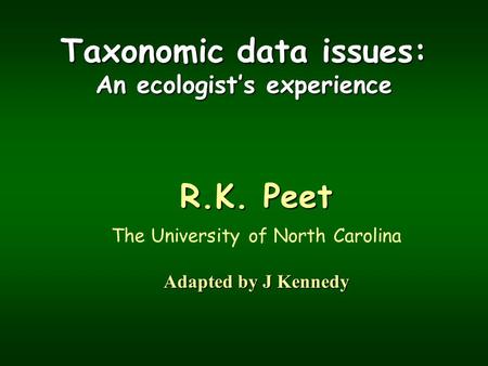 Taxonomic data issues: An ecologist’s experience R.K. Peet The University of North Carolina Adapted by J Kennedy.