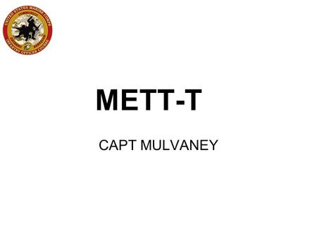 METT-T CAPT MULVANEY. MISSION What is required by the tactical task given to you?
