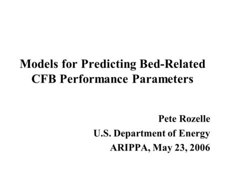 Models for Predicting Bed-Related CFB Performance Parameters Pete Rozelle U.S. Department of Energy ARIPPA, May 23, 2006.