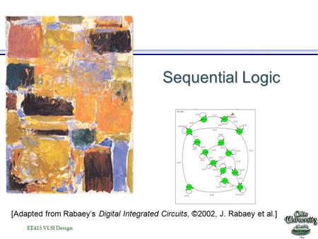 EE415 VLSI Design Sequential Logic [Adapted from Rabaey’s Digital Integrated Circuits, ©2002, J. Rabaey et al.]