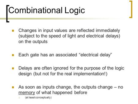 Changes in input values are reflected immediately (subject to the speed of light and electrical delays) on the outputs Each gate has an associated “electrical.