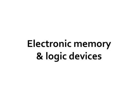 Electronic memory & logic devices. Solid State Physics N N P P +- Transistors And diodes Logic gates Memory devices : Flip flops Flip Flop Flip Flop Flip.