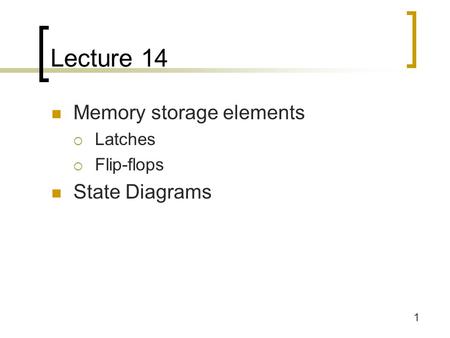 1 Lecture 14 Memory storage elements  Latches  Flip-flops State Diagrams.