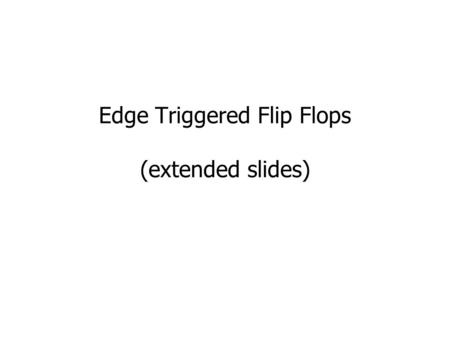 Edge Triggered Flip Flops (extended slides). Level-Sensitive Flip-Flop Level-sensitive flip-flop (also called a latch) Q changes whenever clock is high.