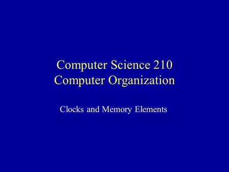 Computer Science 210 Computer Organization Clocks and Memory Elements.