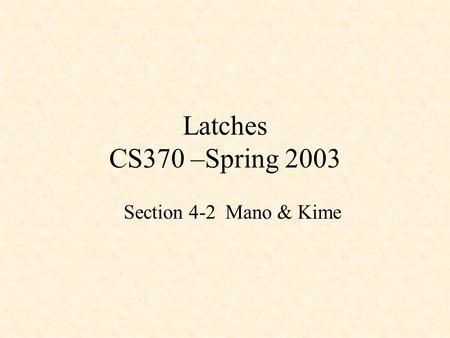 Latches CS370 –Spring 2003 Section 4-2 Mano & Kime.