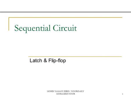 MOHD. YAMANI IDRIS/ NOORZAILY MOHAMED NOOR1 Sequential Circuit Latch & Flip-flop.