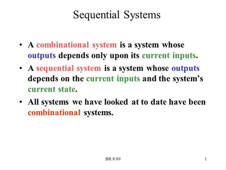 BR 8/991 Sequential Systems A combinational system is a system whose outputs depends only upon its current inputs. A sequential system is a system whose.