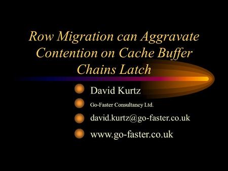 Row Migration can Aggravate Contention on Cache Buffer Chains Latch David Kurtz Go-Faster Consultancy Ltd.