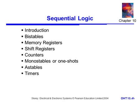 Storey: Electrical & Electronic Systems © Pearson Education Limited 2004 OHT 10.1 Sequential Logic  Introduction  Bistables  Memory Registers  Shift.