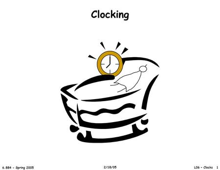 L06 – Clocks 1 6.884 - Spring 2005 2/18/05 Clocking.