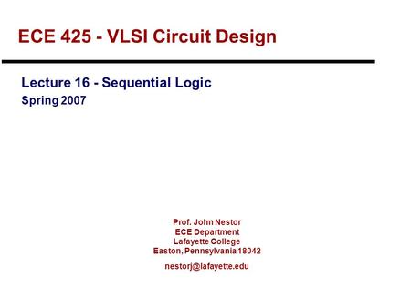 Prof. John Nestor ECE Department Lafayette College Easton, Pennsylvania 18042 ECE 425 - VLSI Circuit Design Lecture 16 - Sequential.
