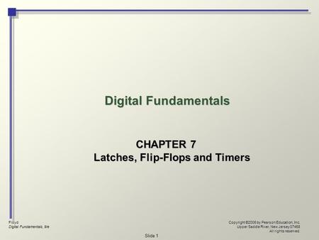 Floyd Digital Fundamentals, 9/e Copyright ©2006 by Pearson Education, Inc. Upper Saddle River, New Jersey 07458 All rights reserved. Slide 1 Digital Fundamentals.