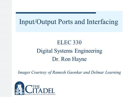 Input/Output Ports and Interfacing ELEC 330 Digital Systems Engineering Dr. Ron Hayne Images Courtesy of Ramesh Gaonkar and Delmar Learning.