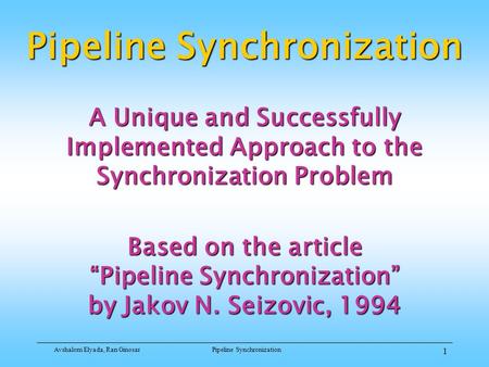Avshalom Elyada, Ran GinosarPipeline Synchronization 1 A Unique and Successfully Implemented Approach to the Synchronization Problem Based on the article.