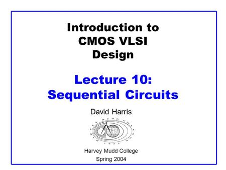 Introduction to CMOS VLSI Design Lecture 10: Sequential Circuits David Harris Harvey Mudd College Spring 2004.