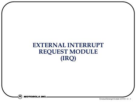 External Interrupt Module MTT48 13 - 1 EXTERNAL INTERRUPT REQUEST MODULE (IRQ)