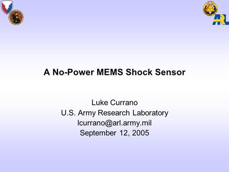 A No-Power MEMS Shock Sensor Luke Currano U.S. Army Research Laboratory September 12, 2005.