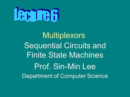 Multiplexors Sequential Circuits and Finite State Machines Prof. Sin-Min Lee Department of Computer Science.