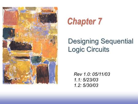 Chapter 7 Designing Sequential Logic Circuits Rev 1.0: 05/11/03