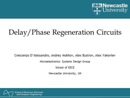 Delay/Phase Regeneration Circuits Crescenzo D’Alessandro, Andrey Mokhov, Alex Bystrov, Alex Yakovlev Microelectronics Systems Design Group School of EECE.