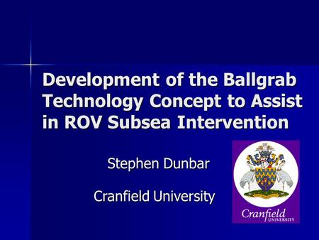 Development of the Ballgrab Technology Concept to Assist in ROV Subsea Intervention Stephen Dunbar Cranfield University.