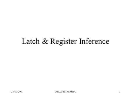 28/10/2007DSD,USIT,GGSIPU1 Latch & Register Inference.