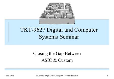 JET 2006TKT-9627 Digital and Computer Systems Seminar1 Closing the Gap Between ASIC & Custom.