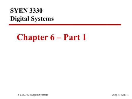 SYEN 3330 Digital SystemsJung H. Kim 1 SYEN 3330 Digital Systems Chapter 6 – Part 1.