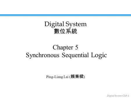 Digital System Ch5-1 Chapter 5 Synchronous Sequential Logic Ping-Liang Lai ( 賴秉樑 ) Digital System 數位系統.