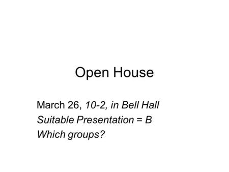 Open House March 26, 10-2, in Bell Hall Suitable Presentation = B Which groups?