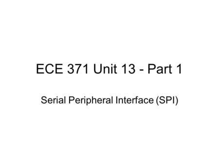 ECE 371 Unit 13 - Part 1 Serial Peripheral Interface (SPI)