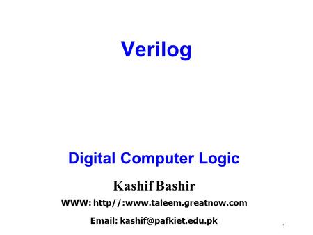 1 Verilog Digital Computer Logic Kashif Bashir WWW: http//:www.taleem.greatnow.com