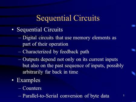 1 Sequential Circuits –Digital circuits that use memory elements as part of their operation –Characterized by feedback path –Outputs depend not only on.