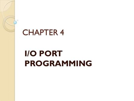 CHAPTER 4 I/O PORT PROGRAMMING. I/O Port Pins The four 8-bit I/O ports P0, P1, P2 and P3 each uses 8 pins All the ports upon RESET are configured as input,