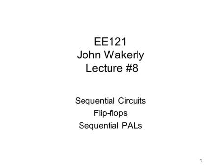 1 EE121 John Wakerly Lecture #8 Sequential Circuits Flip-flops Sequential PALs.