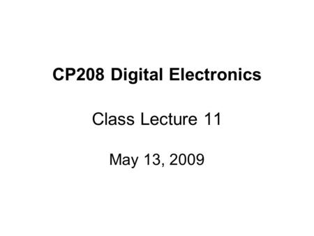 CP208 Digital Electronics Class Lecture 11 May 13, 2009.