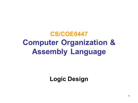 1 CS/COE0447 Computer Organization & Assembly Language Logic Design.