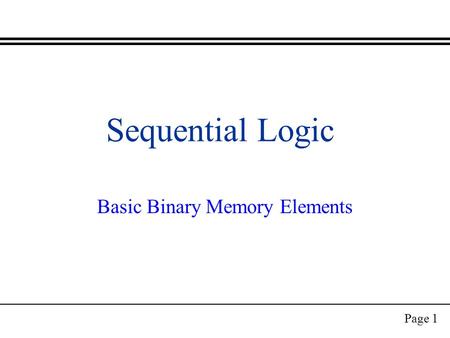 Page 1 Sequential Logic Basic Binary Memory Elements.