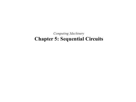 Computing Machinery Chapter 5: Sequential Circuits.