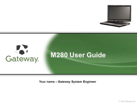 © 2005 Gateway, Inc. M280 User Guide Your name – Gateway System Engineer.